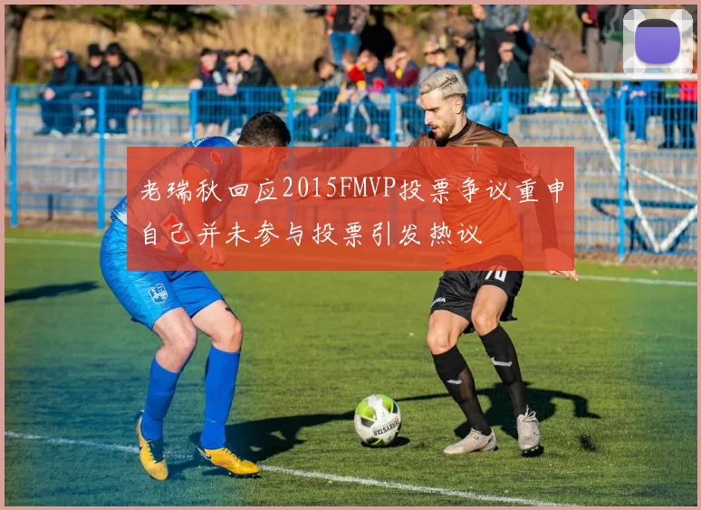 老瑞秋回应2015FMVP投票争议重申自己并未参与投票引发热议